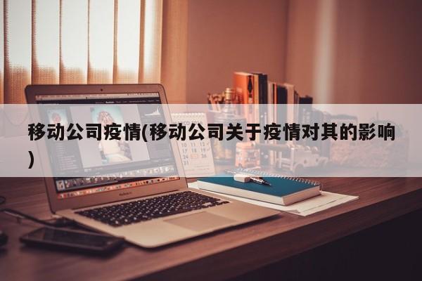 移动公司疫情(移动公司关于疫情对其的影响)