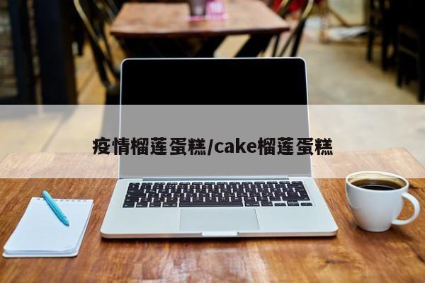 疫情榴莲蛋糕/cake榴莲蛋糕