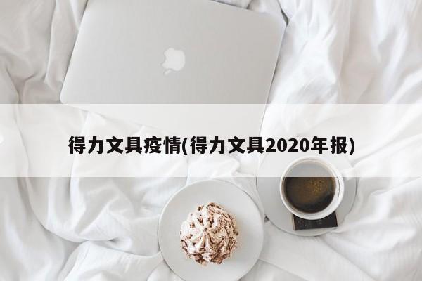 得力文具疫情(得力文具2020年报)